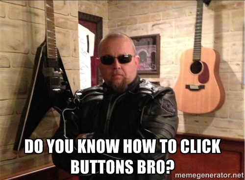 Do you know how to click buttons bro?